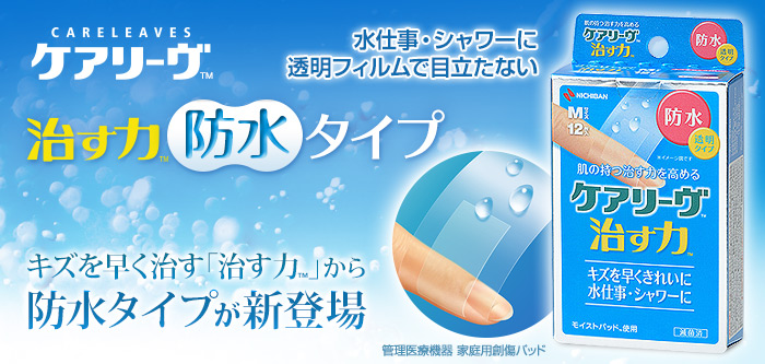 ケアリーヴ™　治す力™防水タイプ／キズを早く治す「治す力™」から防水タイプが新登場／水仕事・シャワーに、透明フィルムで目立たない